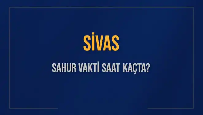 Sivas'ta Sahur Vakti: İmsak Saatleri ve Detaylar Paylaşıldı